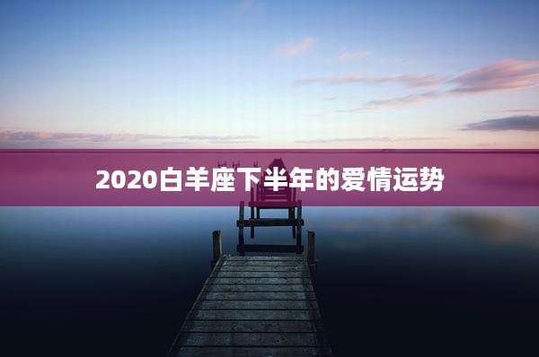 2020白羊座下半年的爱情运势