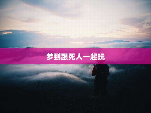 梦到跟死人一起玩