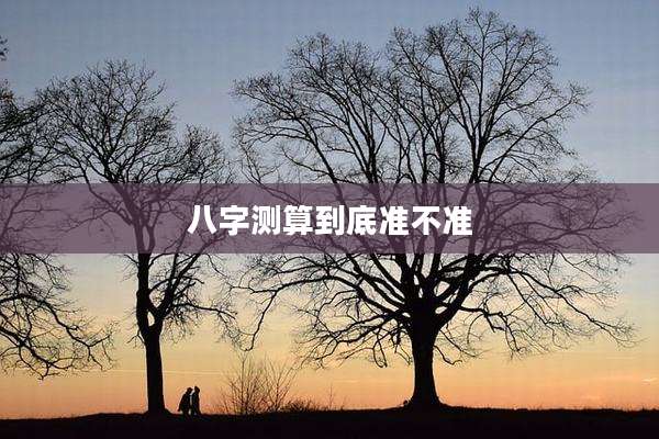 八字测算到底准不准
