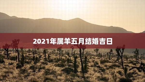2021年属羊五月结婚吉日