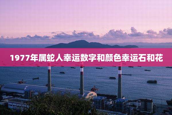 1977年属蛇人幸运数字和颜色幸运石和花