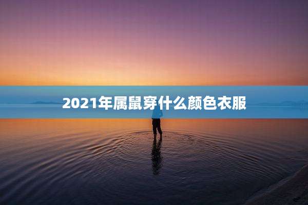 2021年属鼠穿什么颜色衣服