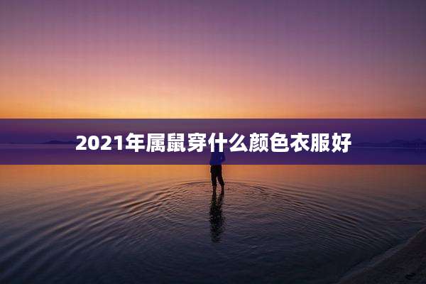 2021年属鼠穿什么颜色衣服好