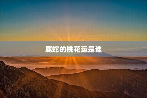 属蛇的桃花运是谁
