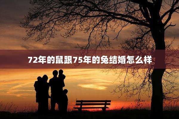 72年的鼠跟75年的兔结婚怎么样