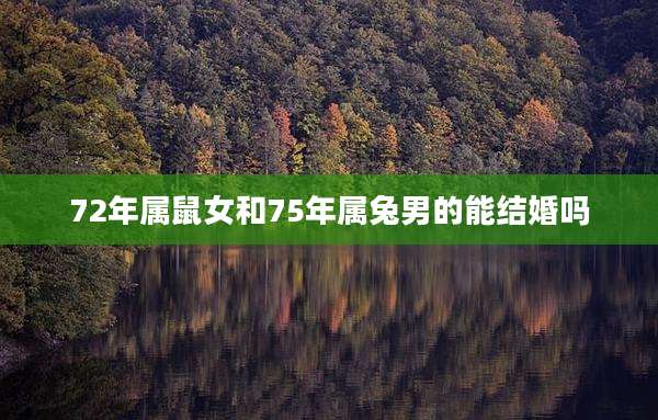 72年属鼠女和75年属兔男的能结婚吗