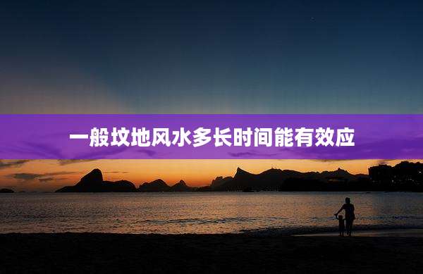 一般坟地风水多长时间能有效应