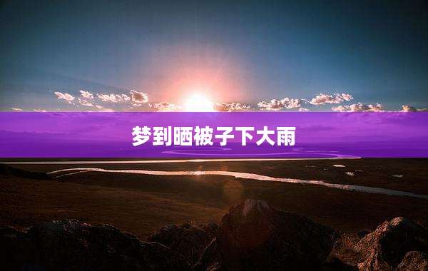 梦到晒被子下大雨