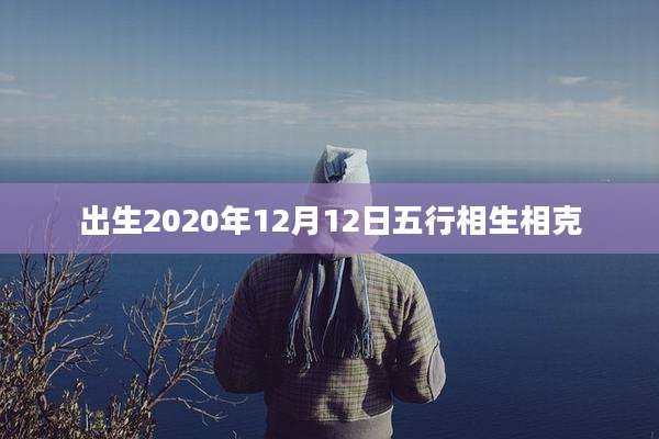 出生2020年12月12日五行相生相克
