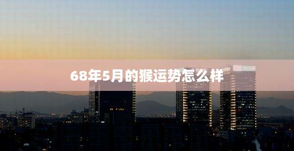 68年5月的猴运势怎么样