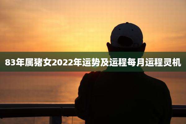 83年属猪女2022年运势及运程每月运程灵机
