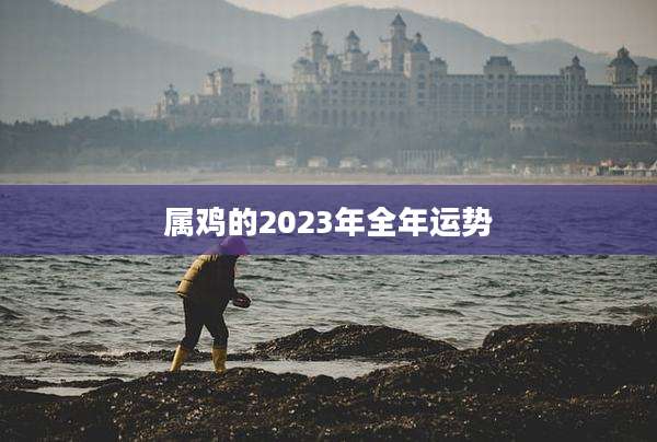 属鸡的2023年全年运势