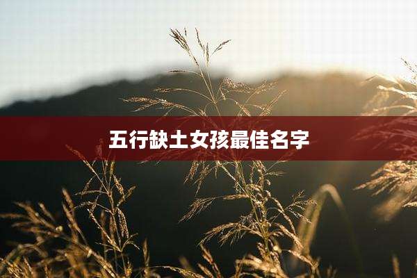 五行缺土女孩最佳名字