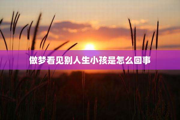 做梦看见别人生小孩是怎么回事