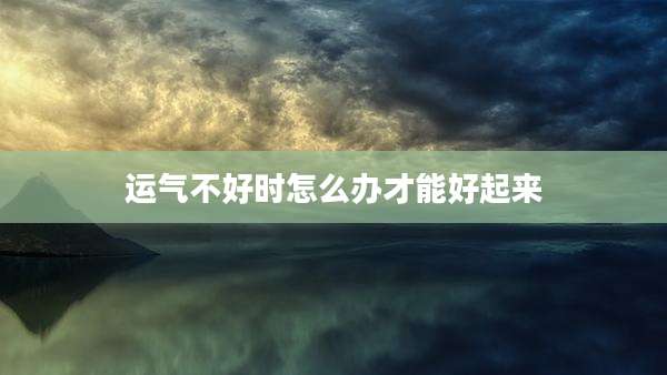 运气不好时怎么办才能好起来