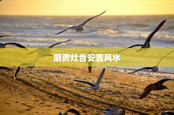 厨房灶台安置风水