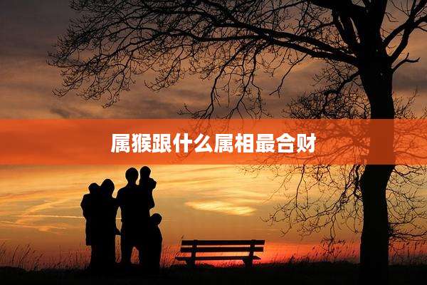 属猴跟什么属相最合财
