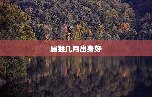 属猴几月出身好