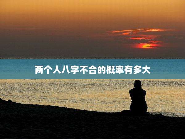 两个人八字不合的概率有多大