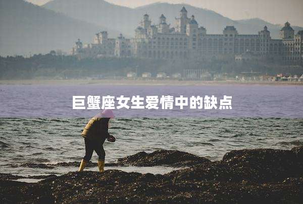 巨蟹座女生爱情中的缺点