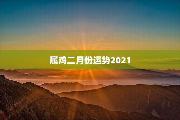 属鸡二月份运势2021
