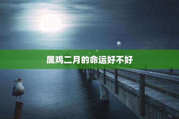 属鸡二月的命运好不好