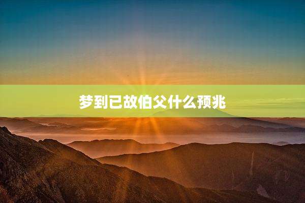 梦到已故伯父什么预兆