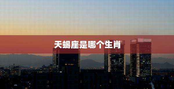 天蝎座是哪个生肖