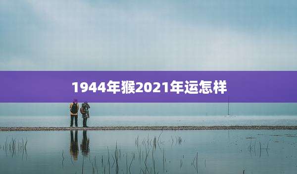 1944年猴2021年运怎样