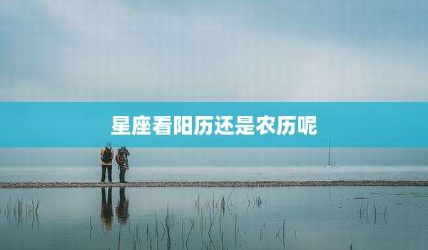 星座看阳历还是农历呢