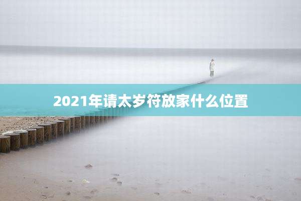 2021年请太岁符放家什么位置
