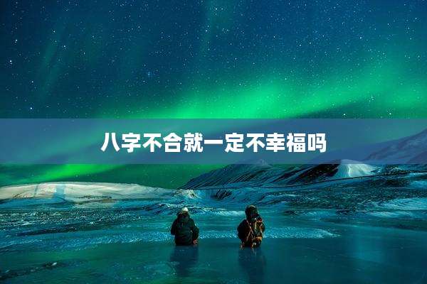 八字不合就一定不幸福吗