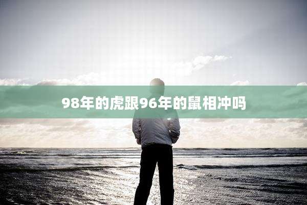98年的虎跟96年的鼠相冲吗