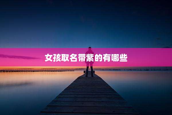 女孩取名带紫的有哪些
