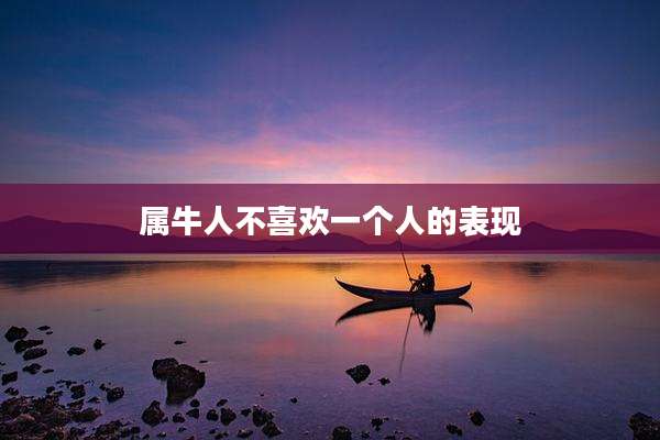 属牛人不喜欢一个人的表现
