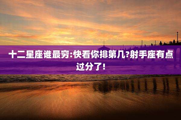 十二星座谁最穷:快看你排第几?射手座有点过分了!