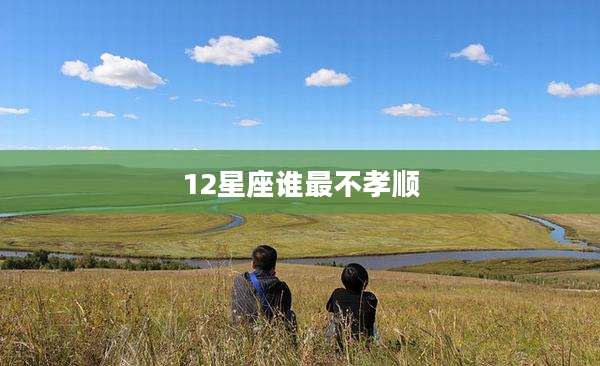 12星座谁最不孝顺