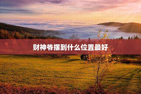 财神爷摆到什么位置最好