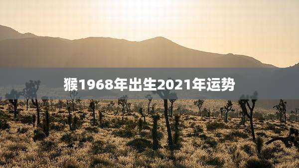 猴1968年出生2021年运势
