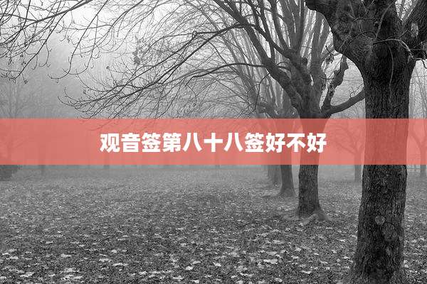 观音签第八十八签好不好