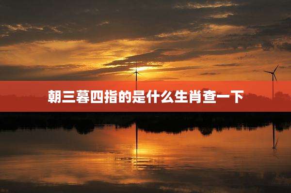 朝三暮四指的是什么生肖查一下