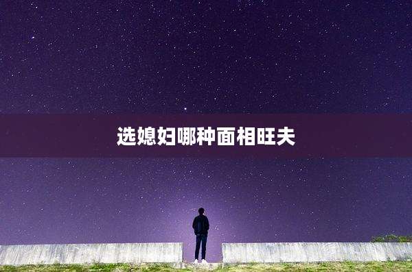 选媳妇哪种面相旺夫