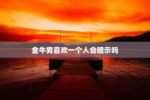 金牛男喜欢一个人会暗示吗