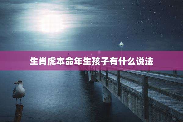 生肖虎本命年生孩子有什么说法