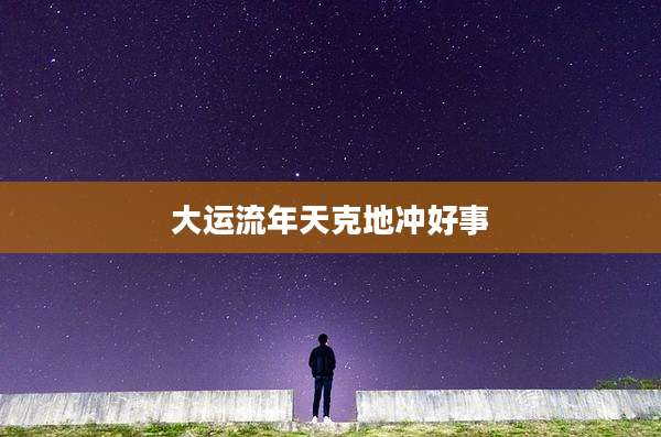 大运流年天克地冲好事