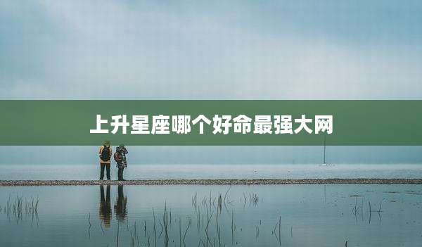 上升星座哪个好命最强大网