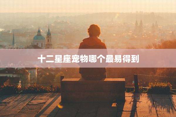 十二星座宠物哪个最易得到