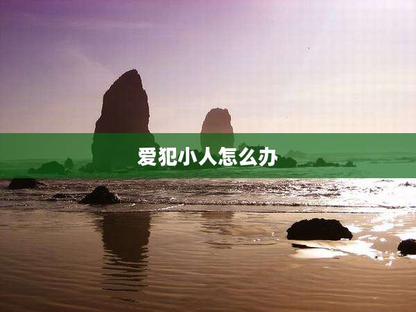 爱犯小人怎么办