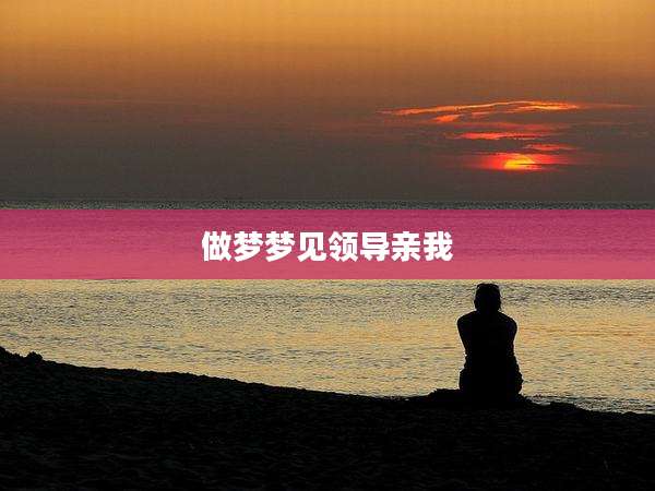做梦梦见领导亲我