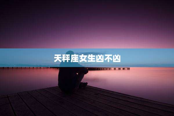 天秤座女生凶不凶